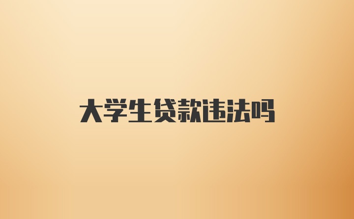 大学生贷款违法吗