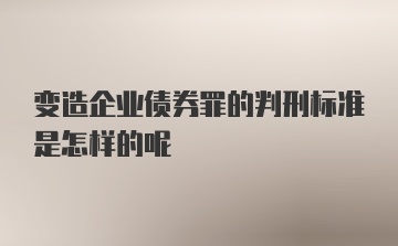 变造企业债券罪的判刑标准是怎样的呢