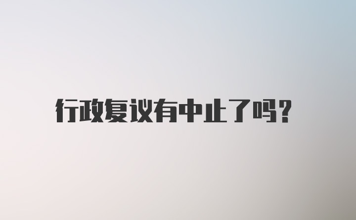 行政复议有中止了吗？