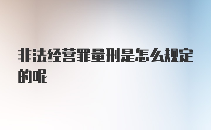 非法经营罪量刑是怎么规定的呢