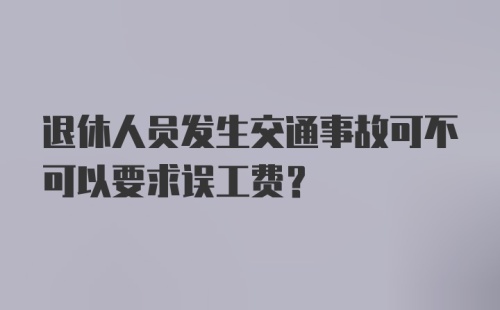 退休人员发生交通事故可不可以要求误工费？