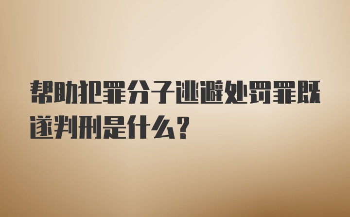 帮助犯罪分子逃避处罚罪既遂判刑是什么?