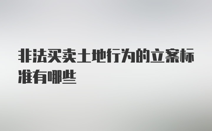 非法买卖土地行为的立案标准有哪些