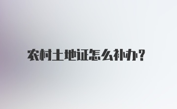 农村土地证怎么补办?