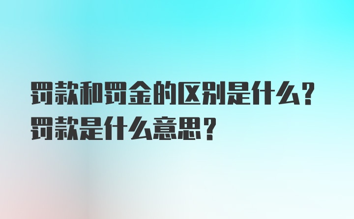 罚款和罚金的区别是什么？罚款是什么意思？