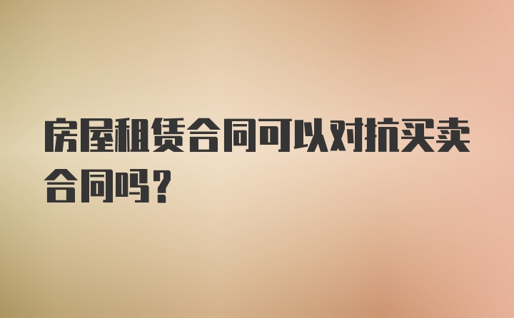 房屋租赁合同可以对抗买卖合同吗?