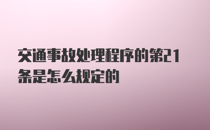 交通事故处理程序的第21条是怎么规定的