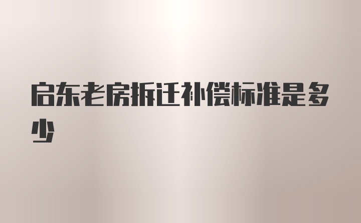 启东老房拆迁补偿标准是多少