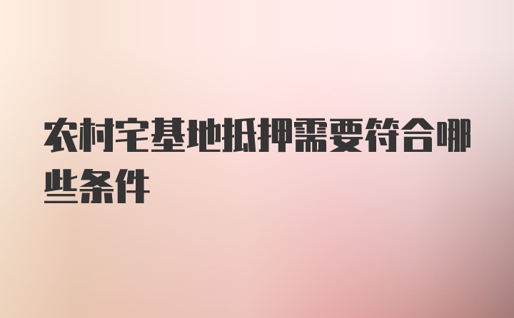 农村宅基地抵押需要符合哪些条件