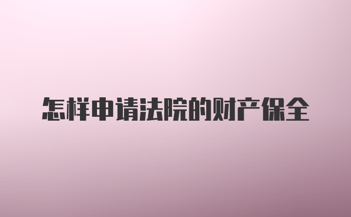 怎样申请法院的财产保全