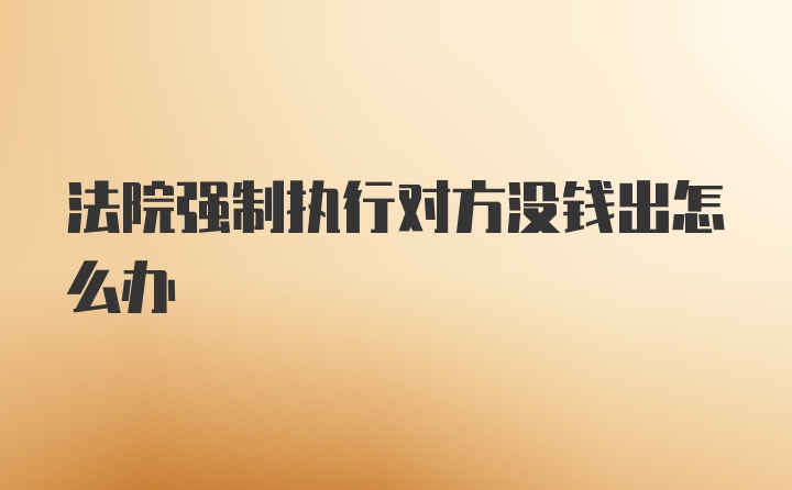 法院强制执行对方没钱出怎么办