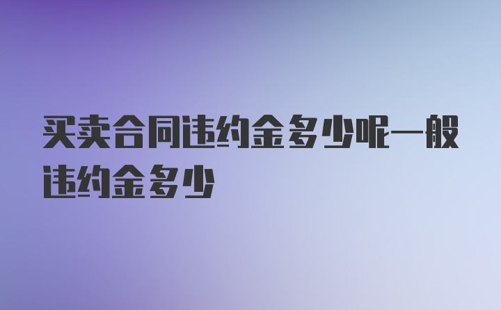 买卖合同违约金多少呢一般违约金多少