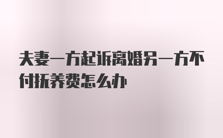 夫妻一方起诉离婚另一方不付抚养费怎么办