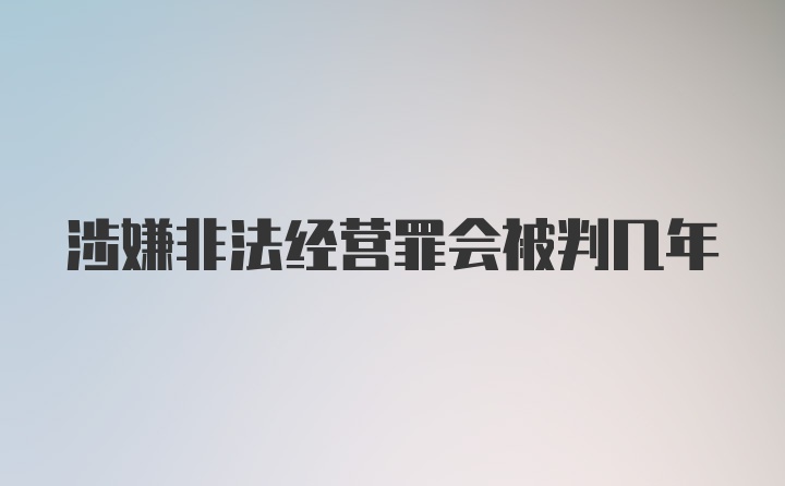 涉嫌非法经营罪会被判几年