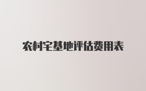 农村宅基地评估费用表