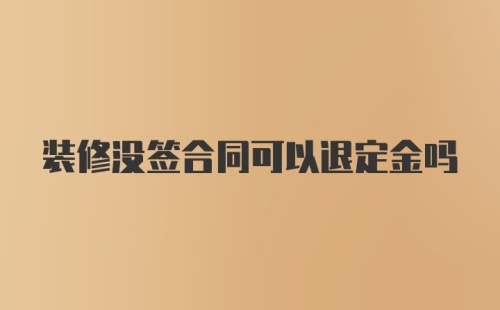 装修没签合同可以退定金吗