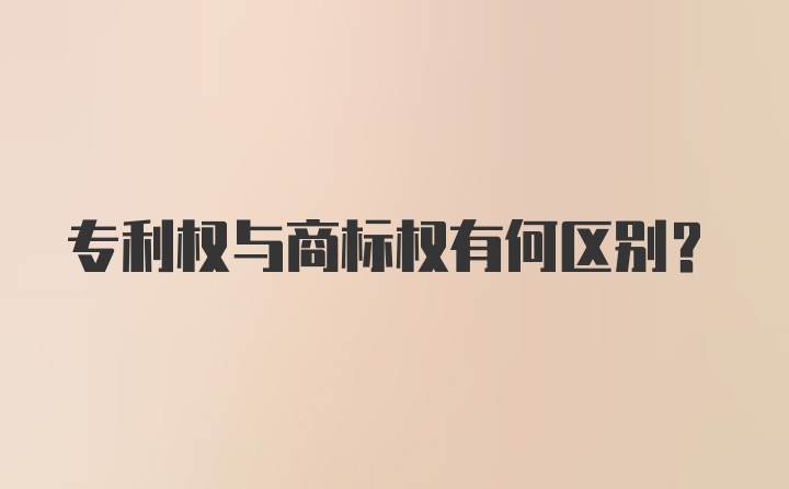 专利权与商标权有何区别？