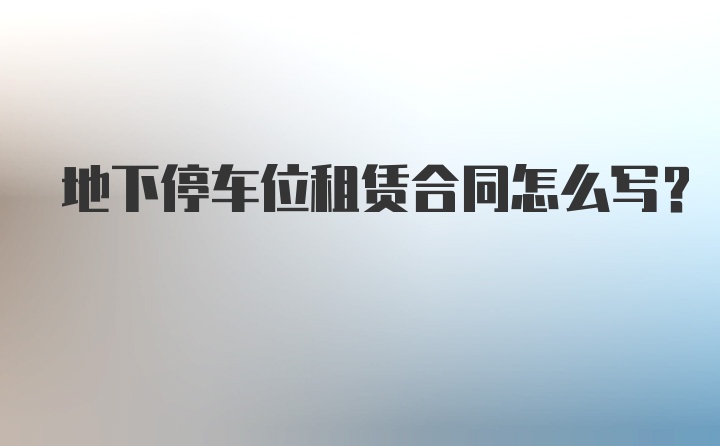 地下停车位租赁合同怎么写?