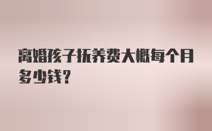 离婚孩子抚养费大概每个月多少钱？