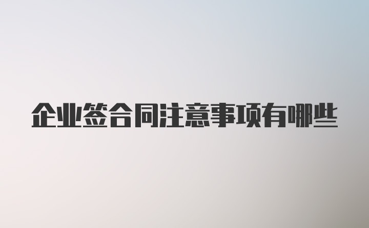 企业签合同注意事项有哪些