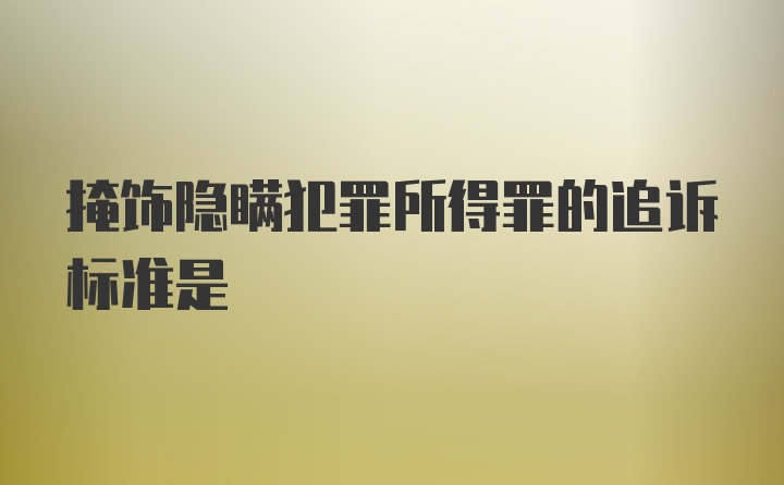 掩饰隐瞒犯罪所得罪的追诉标准是