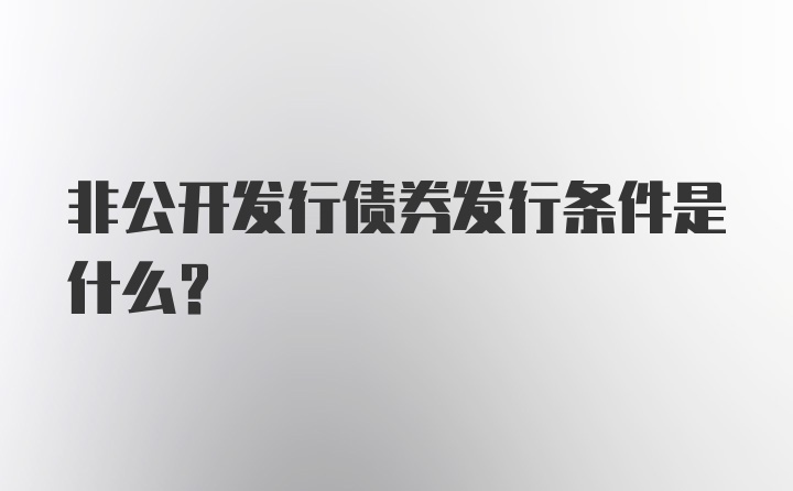 非公开发行债券发行条件是什么?