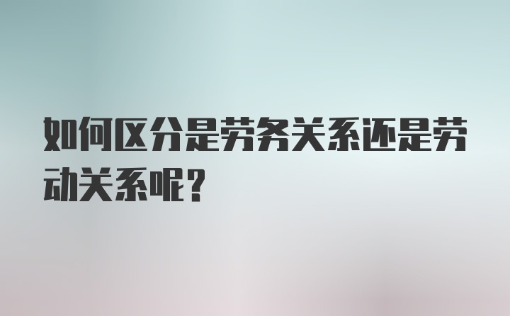 如何区分是劳务关系还是劳动关系呢?