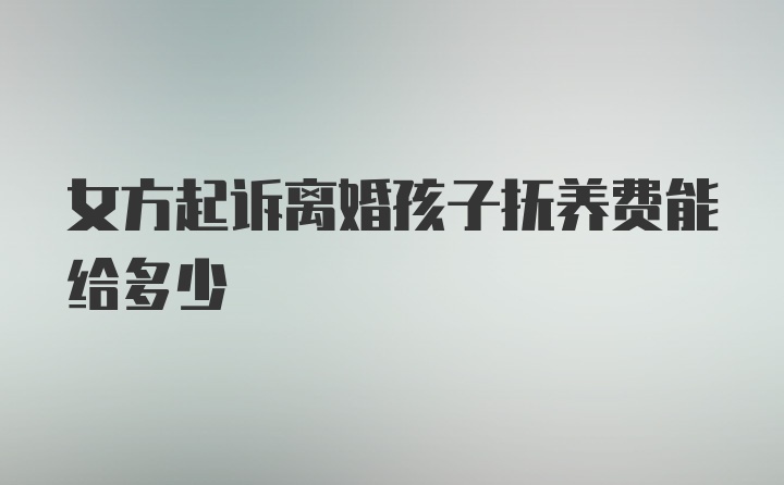 女方起诉离婚孩子抚养费能给多少