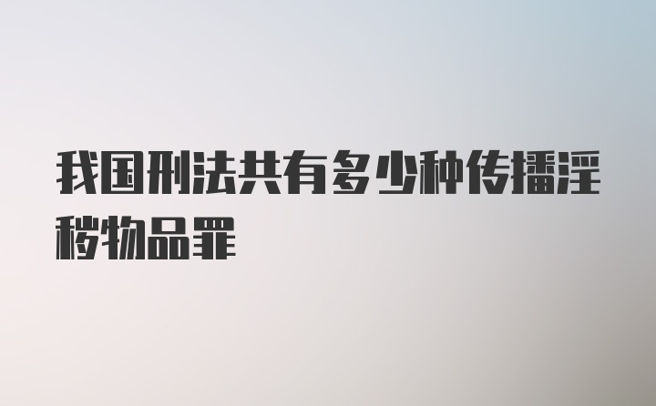 我国刑法共有多少种传播淫秽物品罪