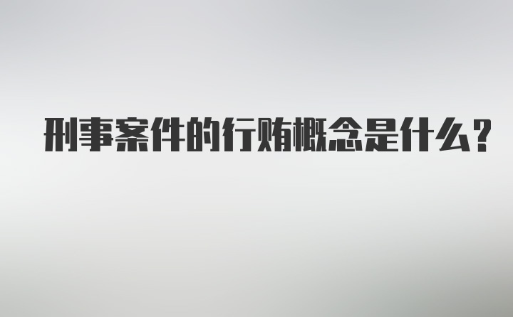 刑事案件的行贿概念是什么?