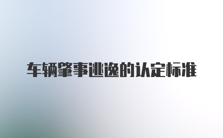 车辆肇事逃逸的认定标准