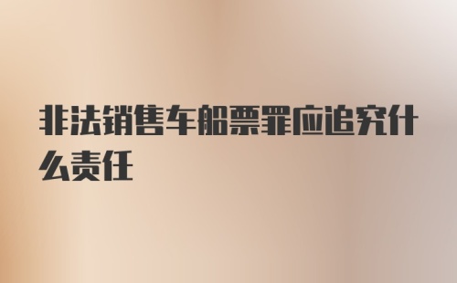 非法销售车船票罪应追究什么责任