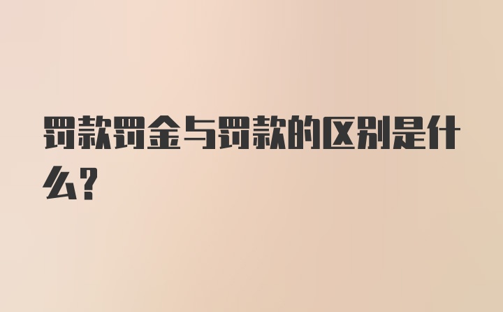 罚款罚金与罚款的区别是什么？