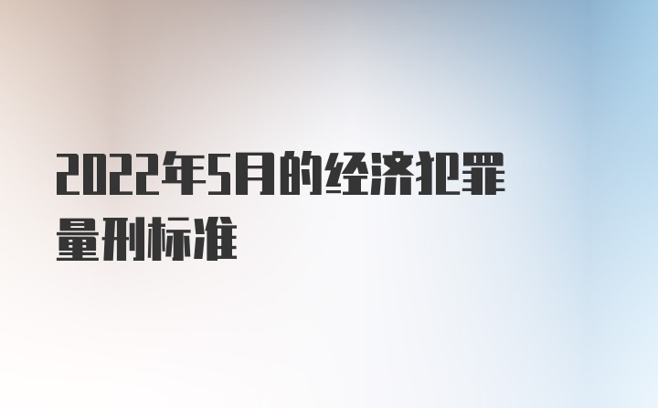 2022年5月的经济犯罪量刑标准