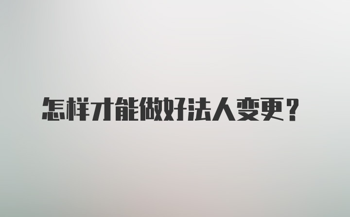 怎样才能做好法人变更？