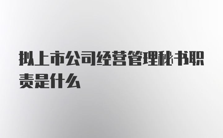 拟上市公司经营管理秘书职责是什么