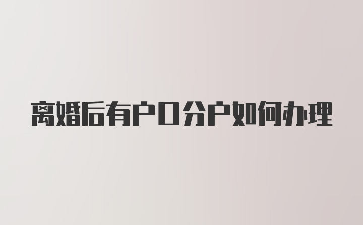 离婚后有户口分户如何办理