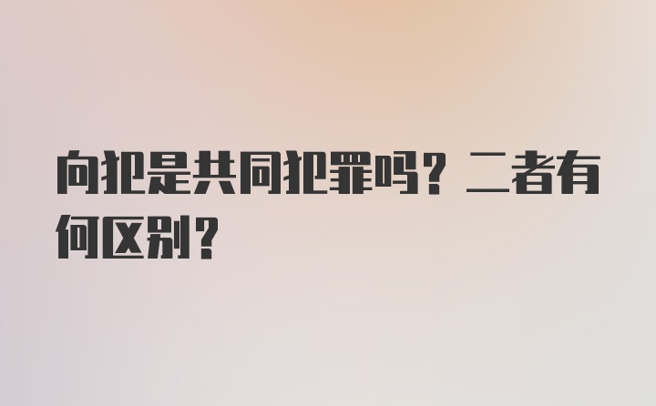 向犯是共同犯罪吗？二者有何区别？