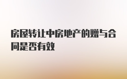 房屋转让中房地产的赠与合同是否有效