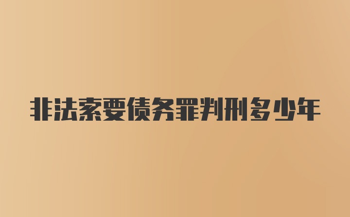 非法索要债务罪判刑多少年