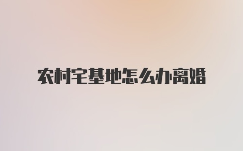 农村宅基地怎么办离婚