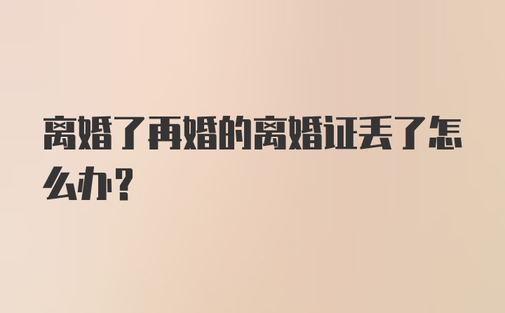 离婚了再婚的离婚证丢了怎么办？