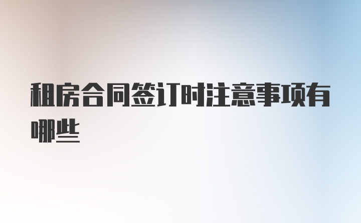 租房合同签订时注意事项有哪些