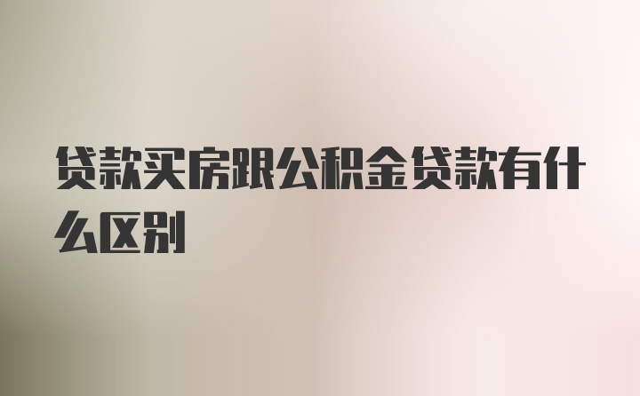 贷款买房跟公积金贷款有什么区别