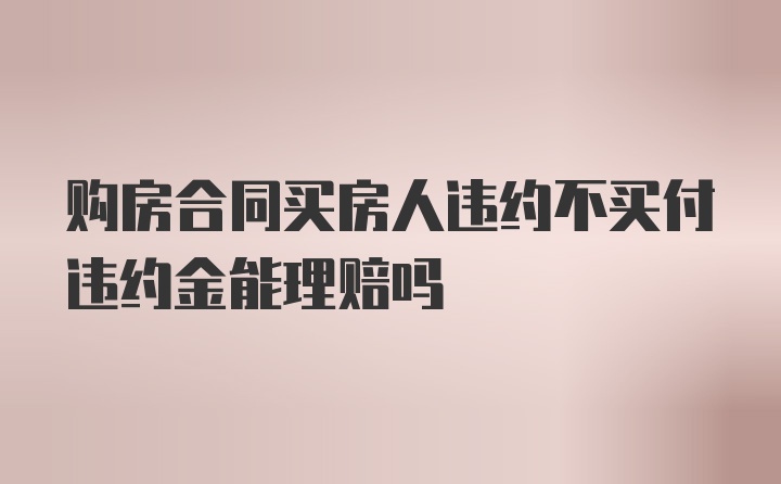 购房合同买房人违约不买付违约金能理赔吗