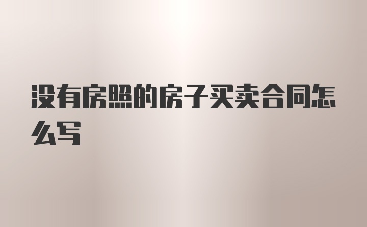 没有房照的房子买卖合同怎么写