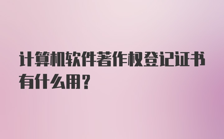 计算机软件著作权登记证书有什么用?