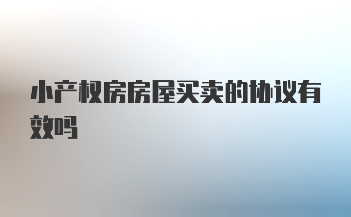 小产权房房屋买卖的协议有效吗