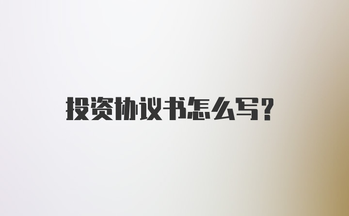 投资协议书怎么写?