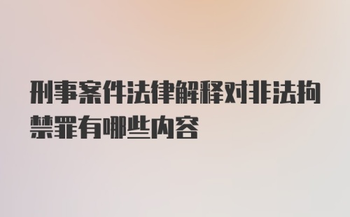 刑事案件法律解释对非法拘禁罪有哪些内容